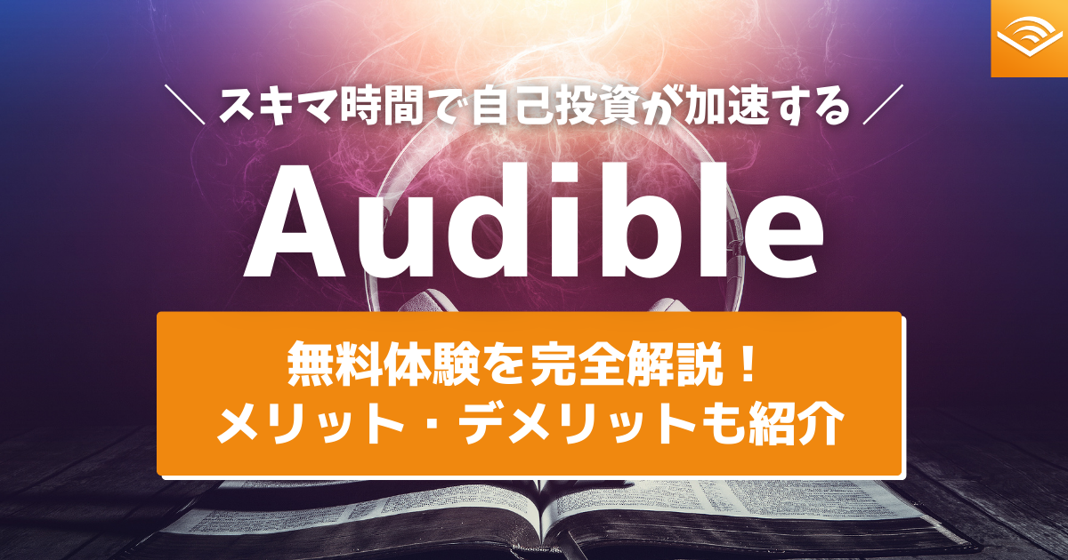 Audibleの無料体験を完全解説！メリット・デメリットも紹介